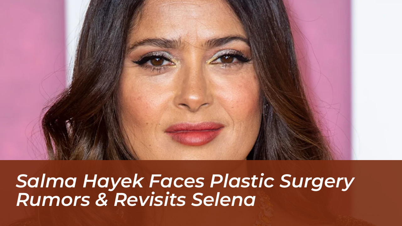 salma hayek faces plastic surgery rumors revisits selena Aiys