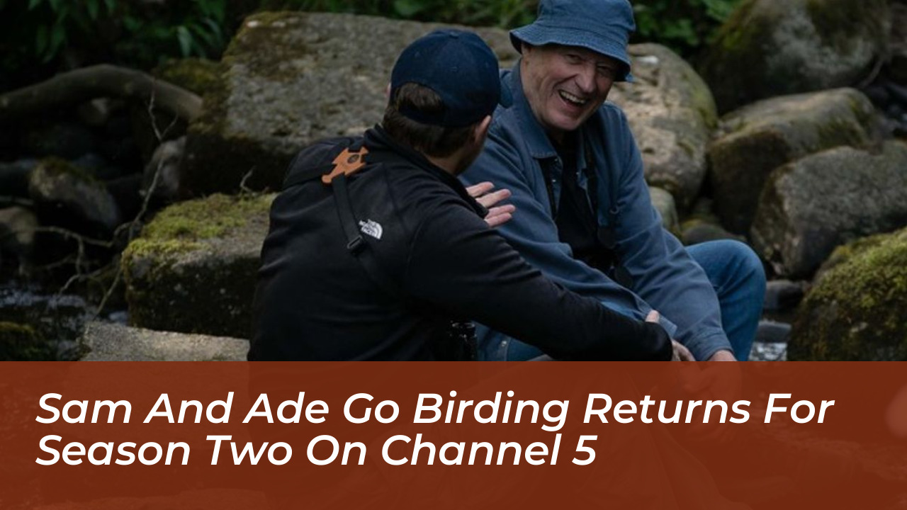 sam and ade go birding returns for season two on channel 5 Mowd