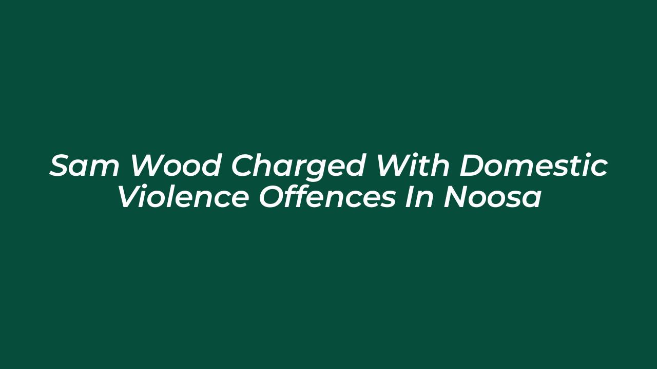 sam wood charged with domestic violence offences in noosa nb5R