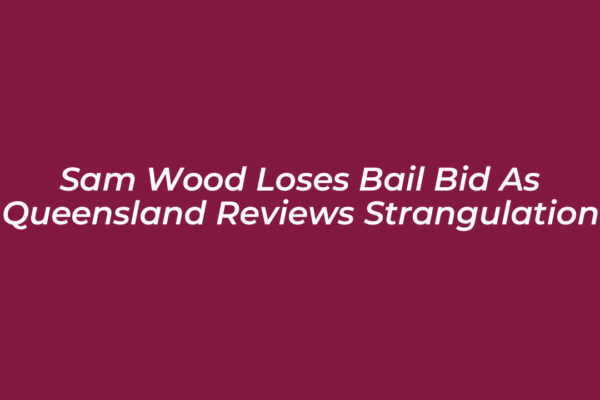 sam wood loses bail bid as queensland reviews strangulation Nq78