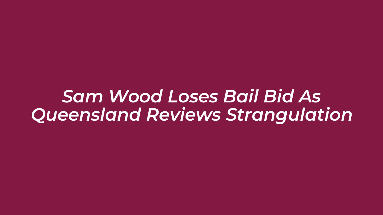 sam wood loses bail bid as queensland reviews strangulation Nq78