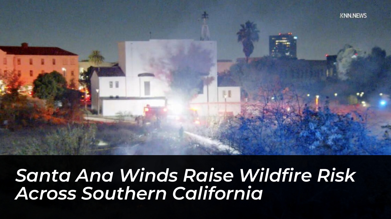 santa ana winds raise wildfire risk across southern california QEhe