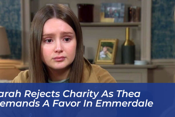 sarah rejects charity as thea demands a favor in emmerdale c2Kb
