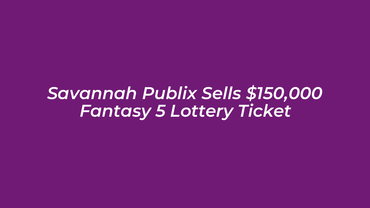 savannah publix sells 150000 fantasy 5 lottery ticket io3R