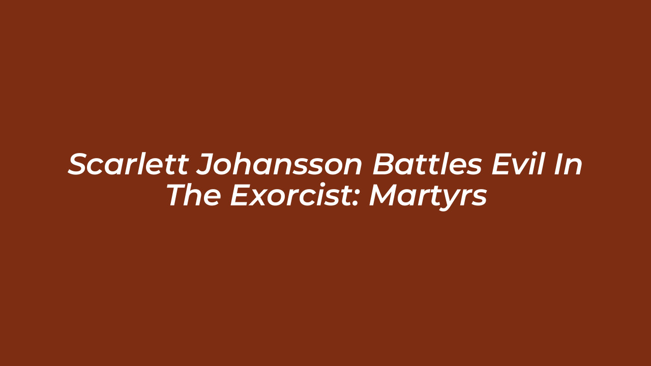 scarlett johansson battles evil in the exorcist martyrs kB4T