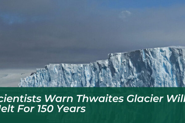 scientists warn thwaites glacier will melt for 150 years 1gdK