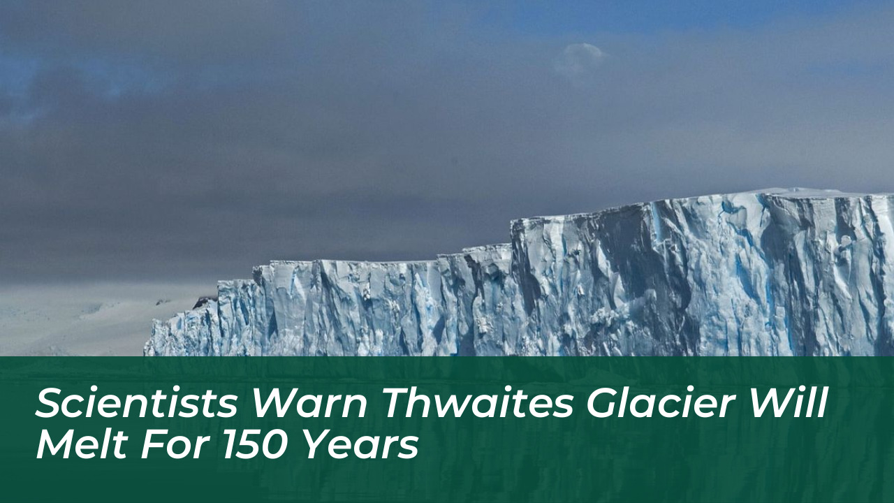 scientists warn thwaites glacier will melt for 150 years 1gdK