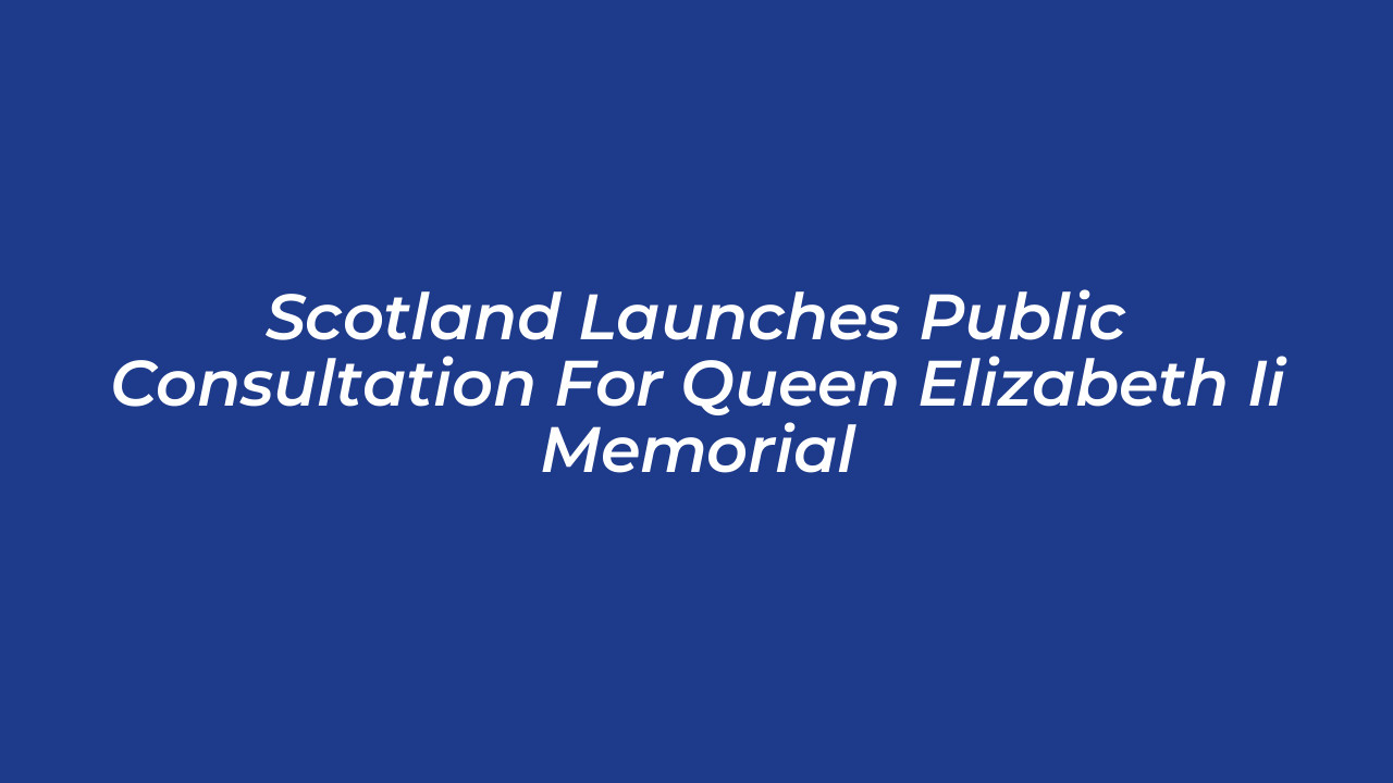 scotland launches public consultation for queen elizabeth ii memorial 0ajK
