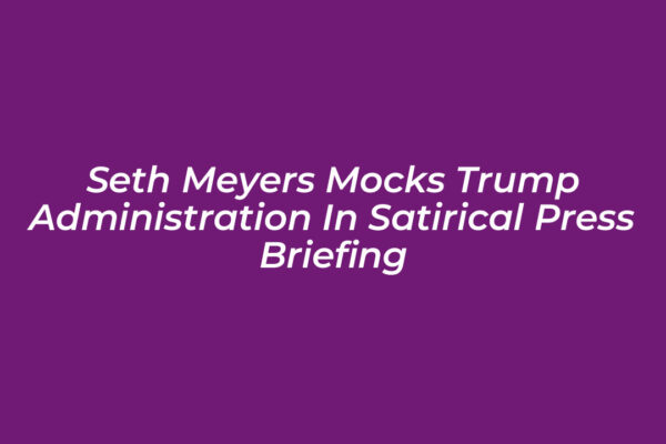 seth meyers mocks trump administration in satirical press briefing vESV
