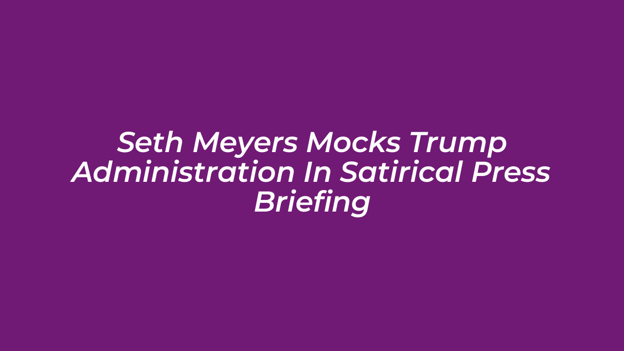 seth meyers mocks trump administration in satirical press briefing vESV