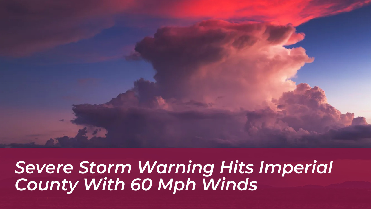 severe storm warning hits imperial county with 60 mph winds DLKM