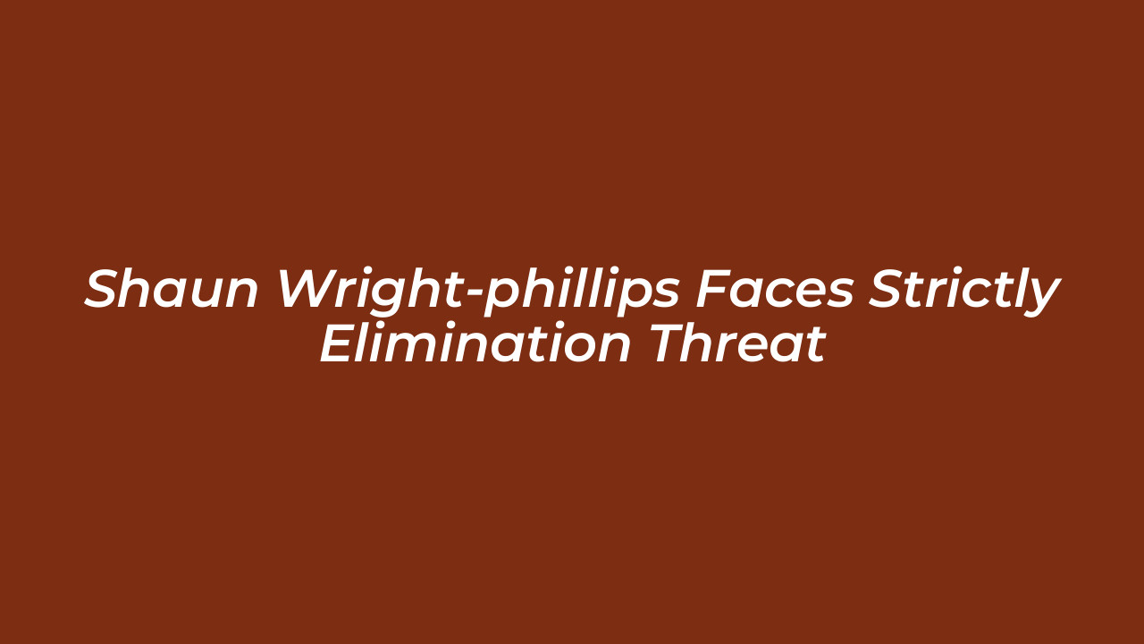 shaun wright phillips faces strictly elimination threat VZt8