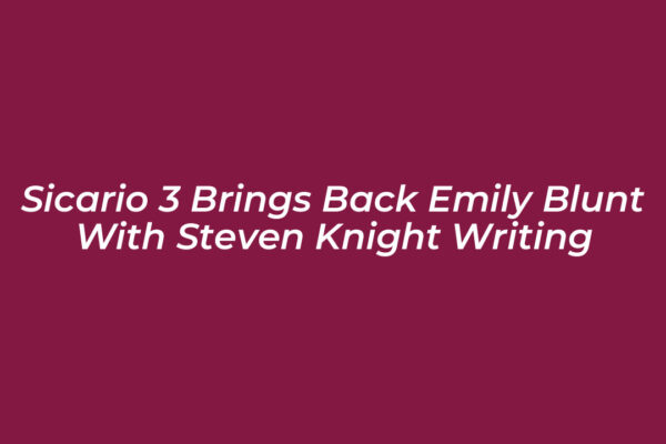 sicario 3 brings back emily blunt with steven knight writing lMJg