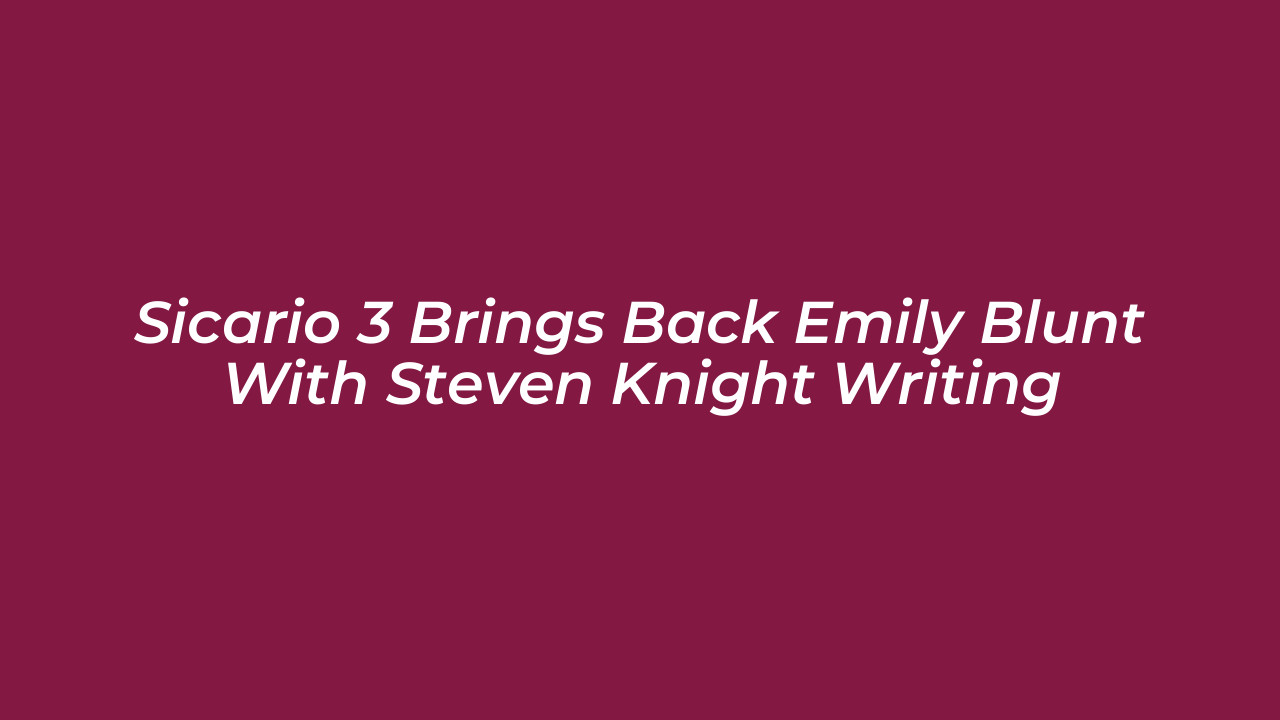 sicario 3 brings back emily blunt with steven knight writing lMJg