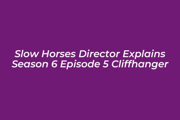slow horses director explains season 6 episode 5 cliffhanger k6eY