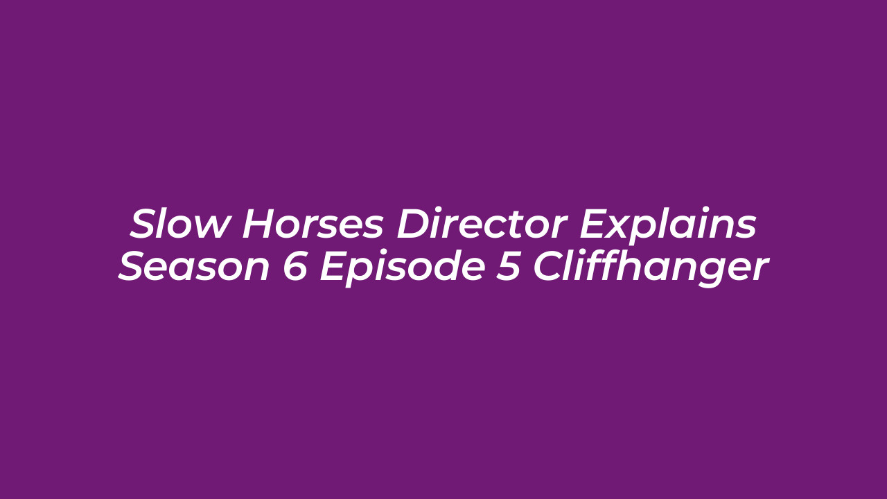 slow horses director explains season 6 episode 5 cliffhanger k6eY