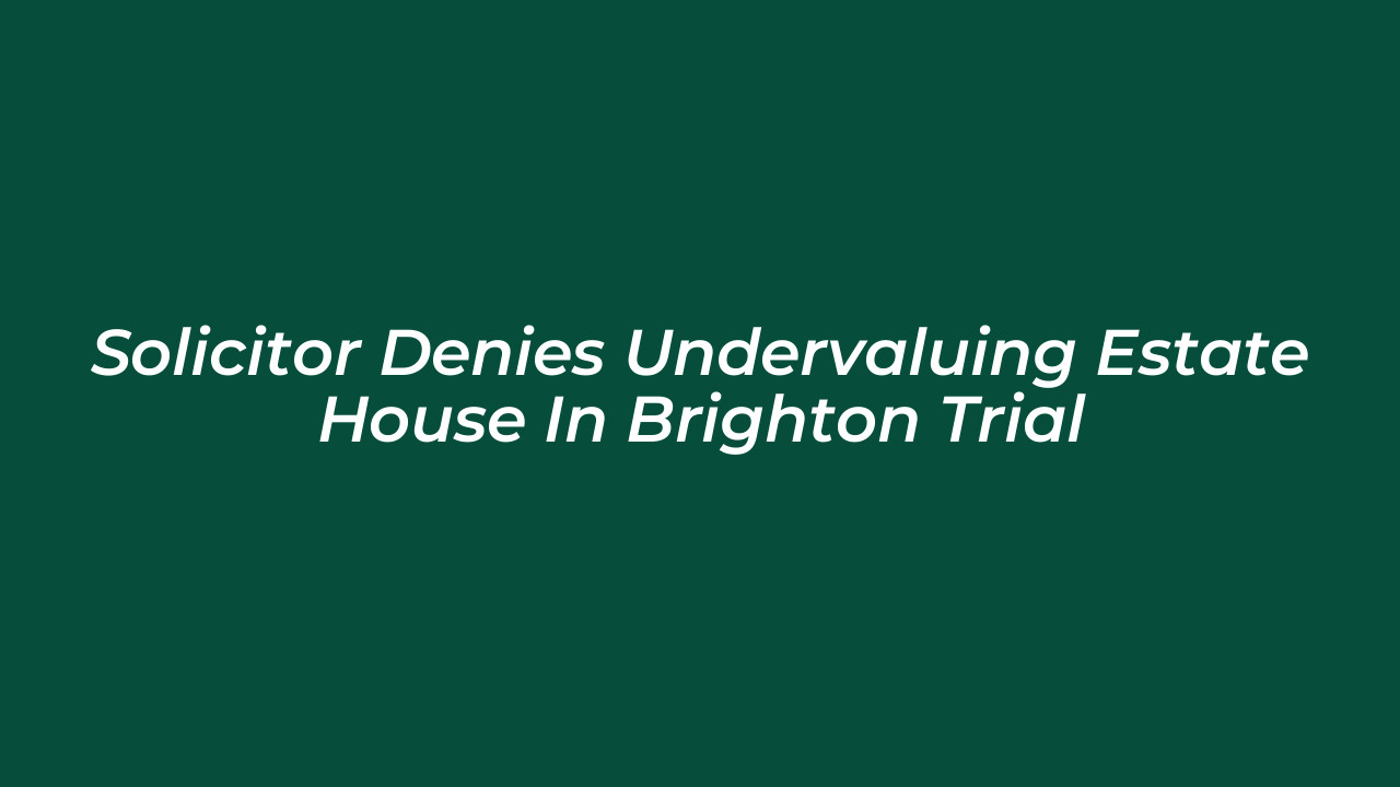 solicitor denies undervaluing estate house in brighton trial Ef4t