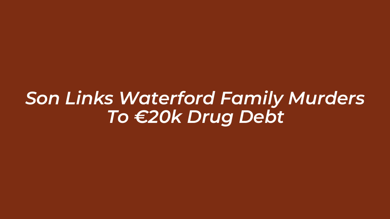 son links waterford family murders to e20k drug debt 3rsI