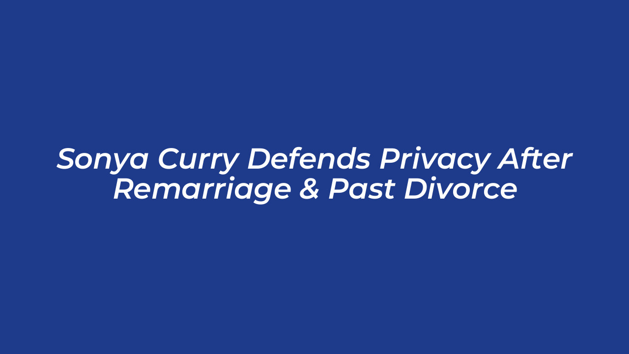 sonya curry defends privacy after remarriage past divorce