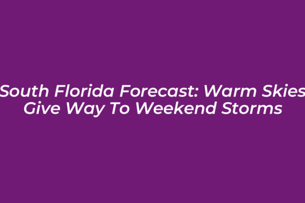 south florida forecast warm skies give way to weekend storms JLmH