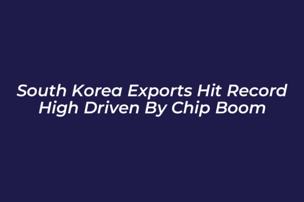 south korea exports hit record high driven by chip boom dIoh