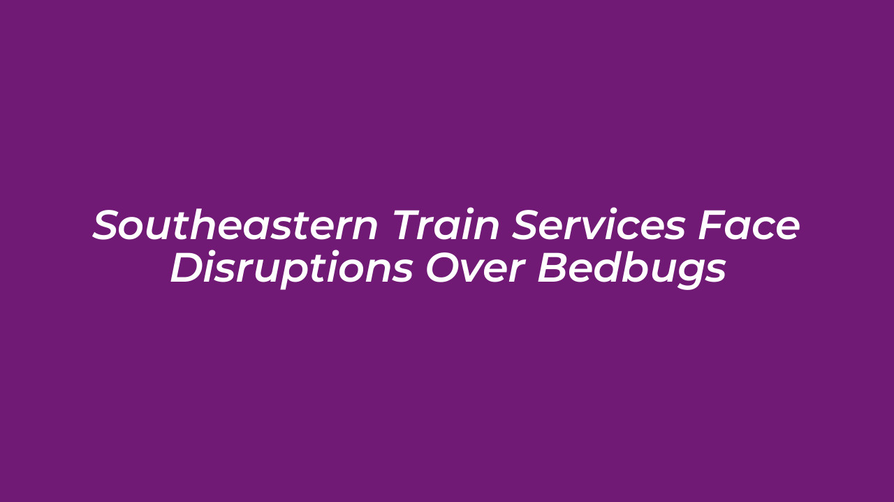 southeastern train services face disruptions over bedbugs P84z
