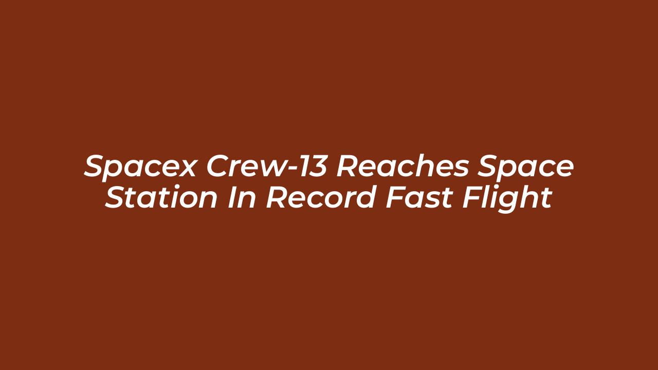 spacex crew 13 reaches space station in record fast flight