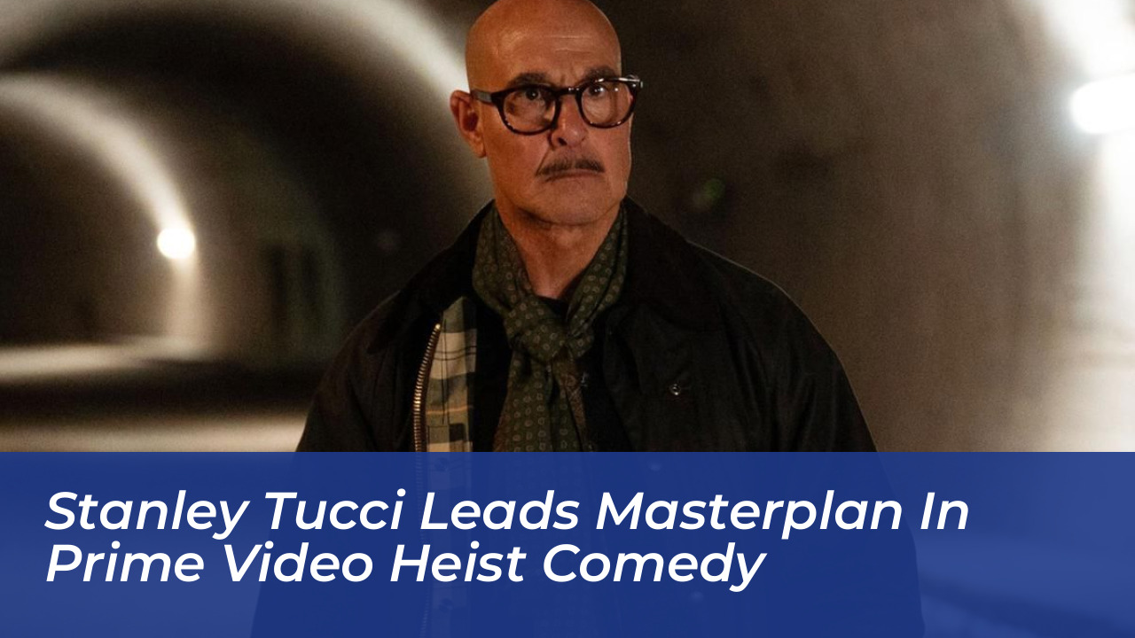 stanley tucci leads masterplan in prime video heist comedy SQfV