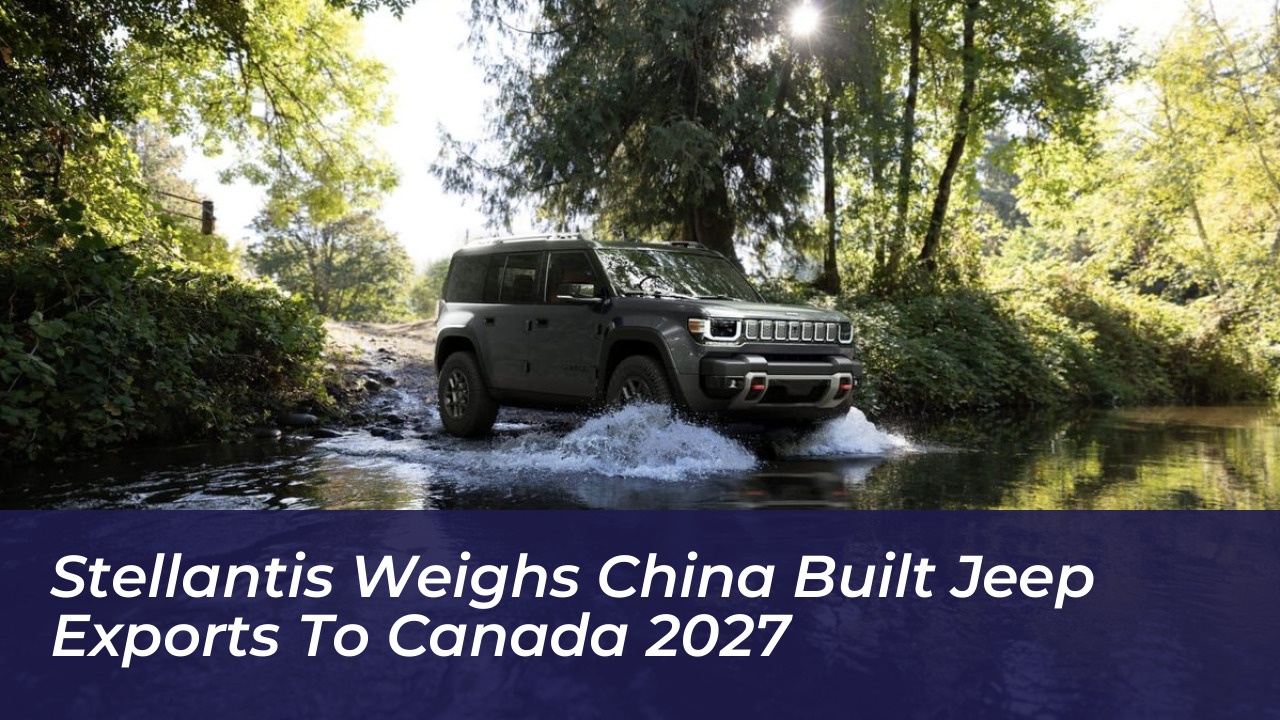 stellantis weighs china built jeep exports to canada 2027 8k7h