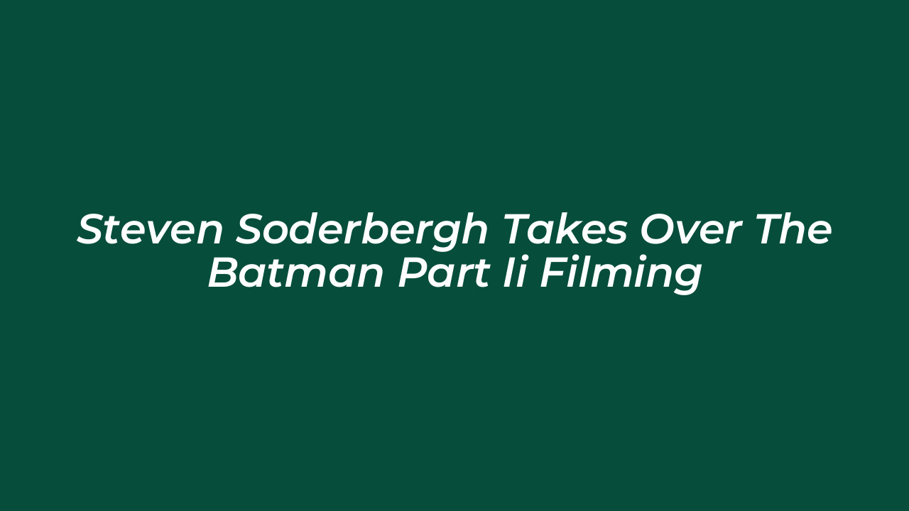 steven soderbergh takes over the batman part ii filming Uw7A