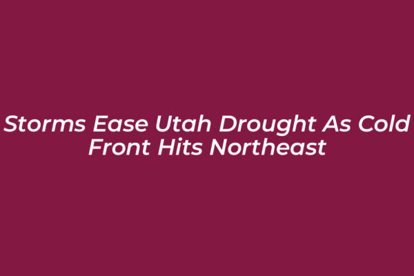 storms ease utah drought as cold front hits northeast cUt1