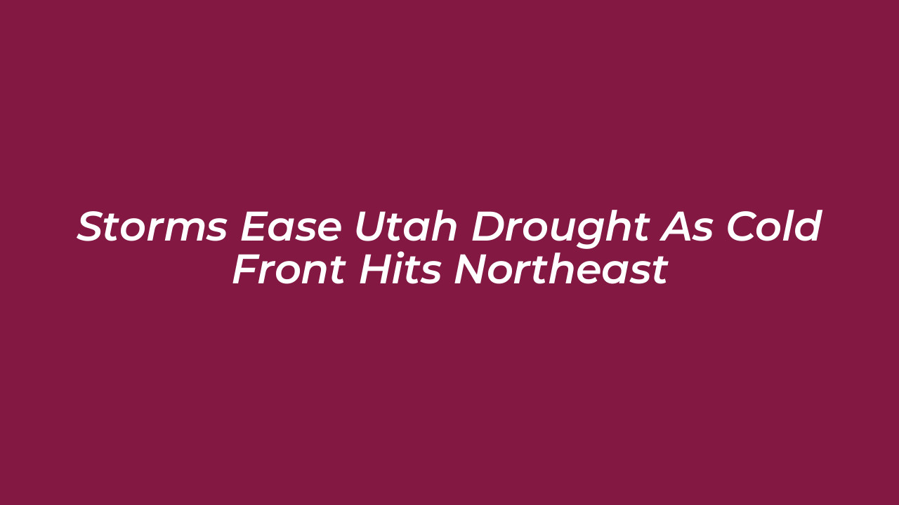 storms ease utah drought as cold front hits northeast cUt1