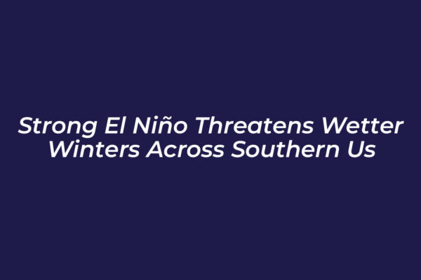 strong el nino threatens wetter winters across southern us wtEM