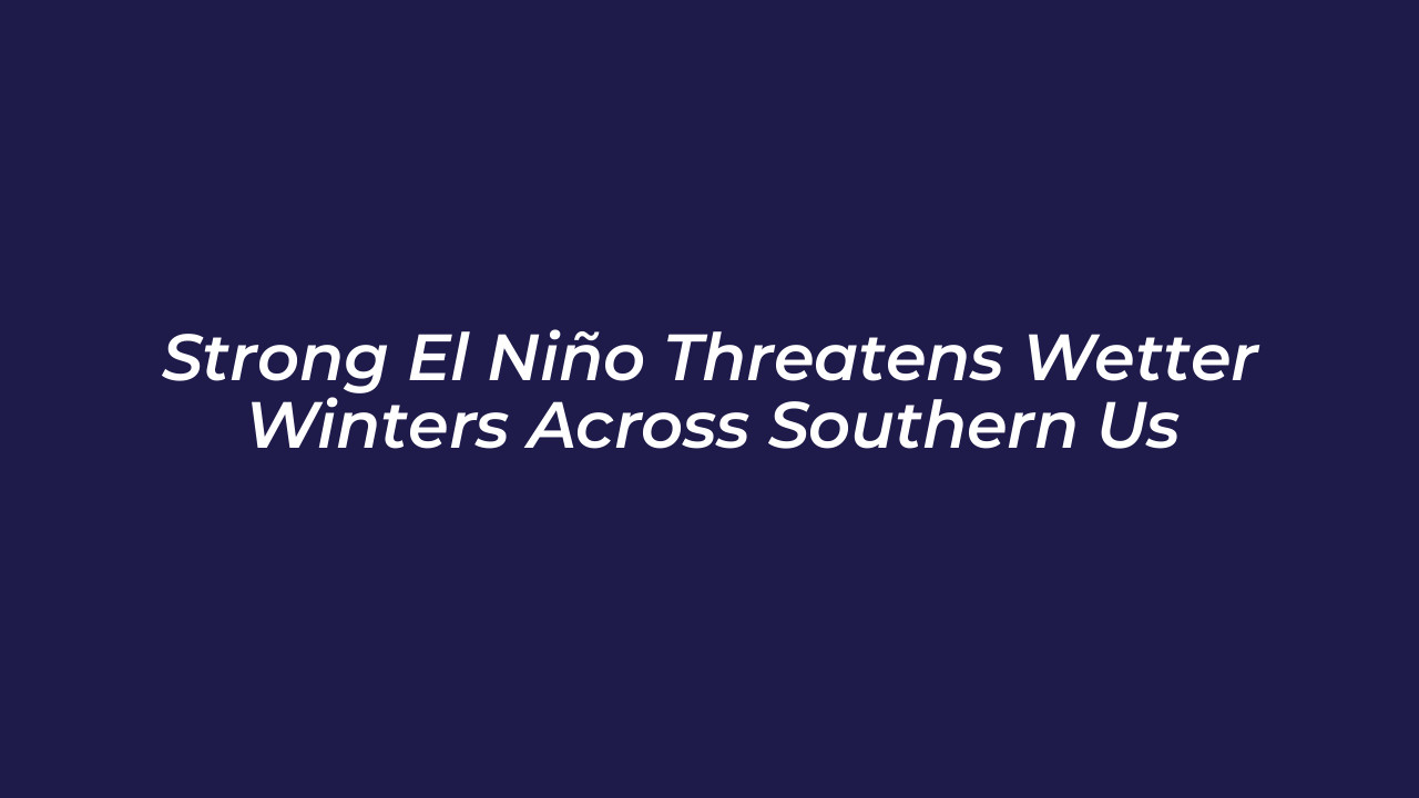 strong el nino threatens wetter winters across southern us wtEM