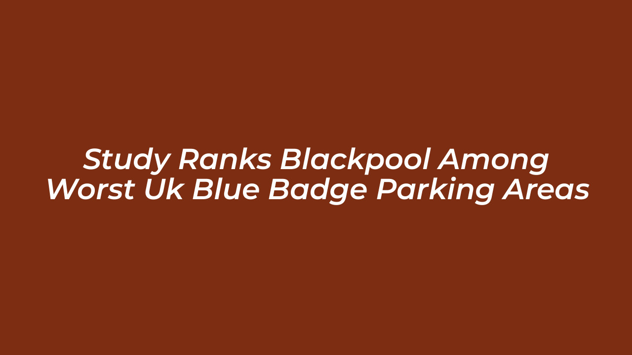 study ranks blackpool among worst uk blue badge parking areas eh5C