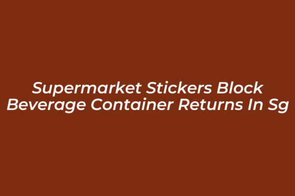 supermarket stickers block beverage container returns in sg HoDV