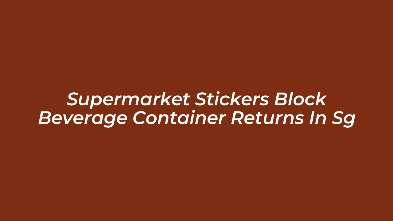 supermarket stickers block beverage container returns in sg HoDV