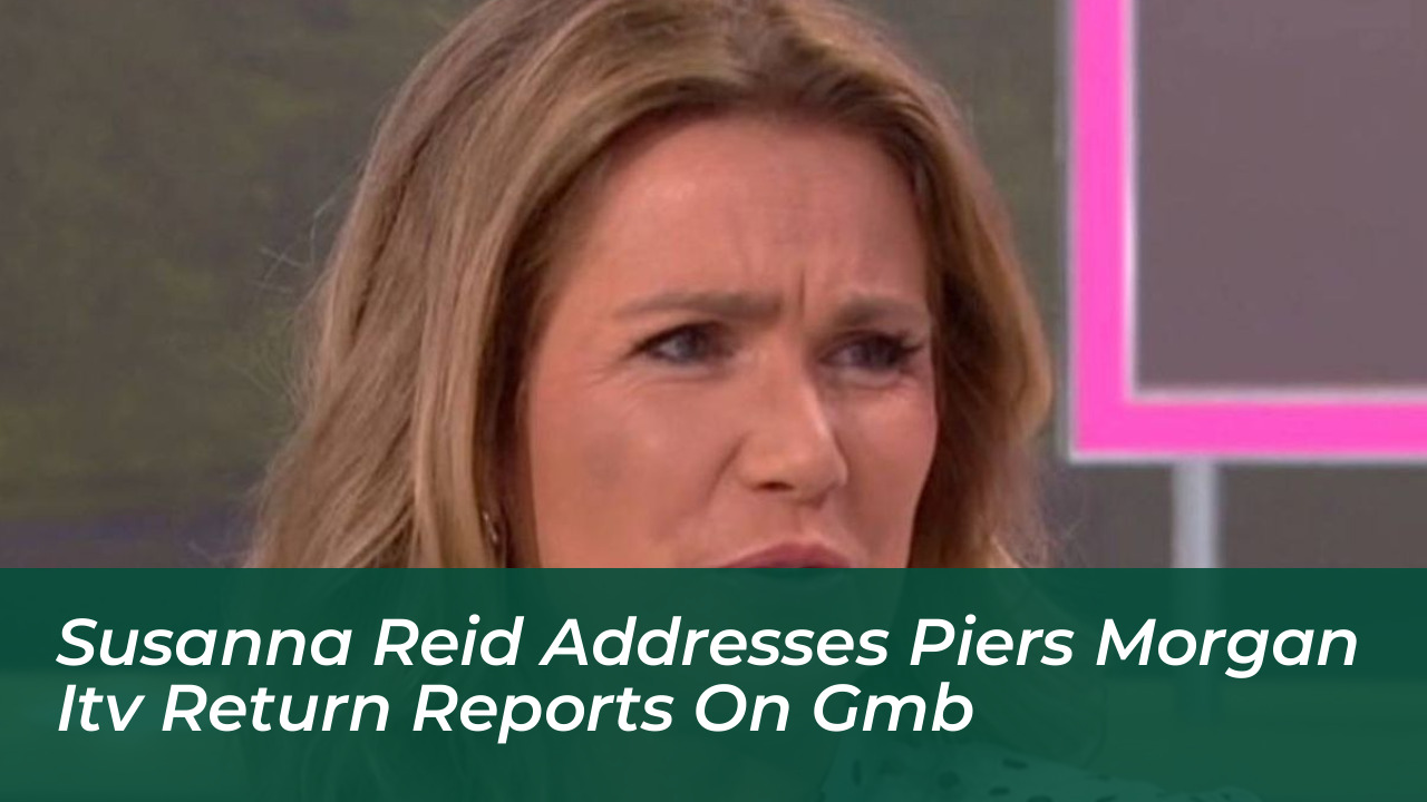 susanna reid addresses piers morgan itv return reports on gmb jm8f