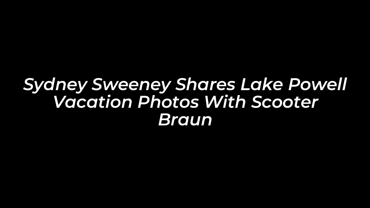 sydney sweeney shares lake powell vacation photos with scooter braun itj3