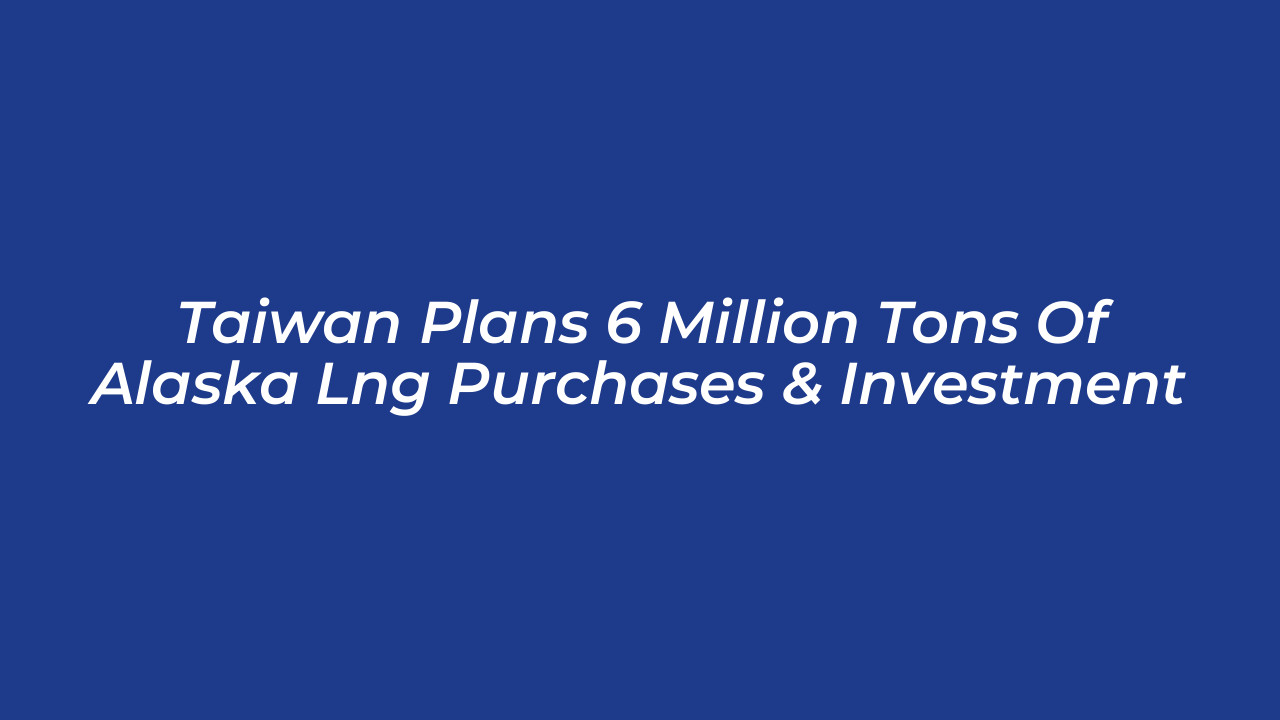 taiwan plans 6 million tons of alaska lng purchases investment Br36