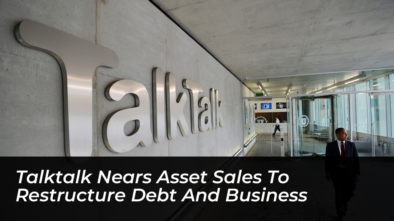 talktalk nears asset sales to restructure debt and business 3J6u