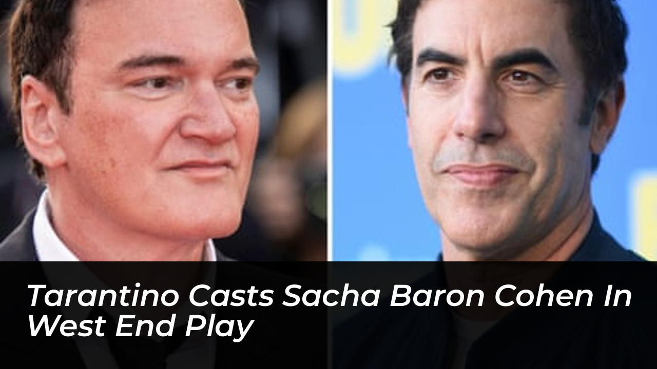 tarantino casts sacha baron cohen in west end play CiTG