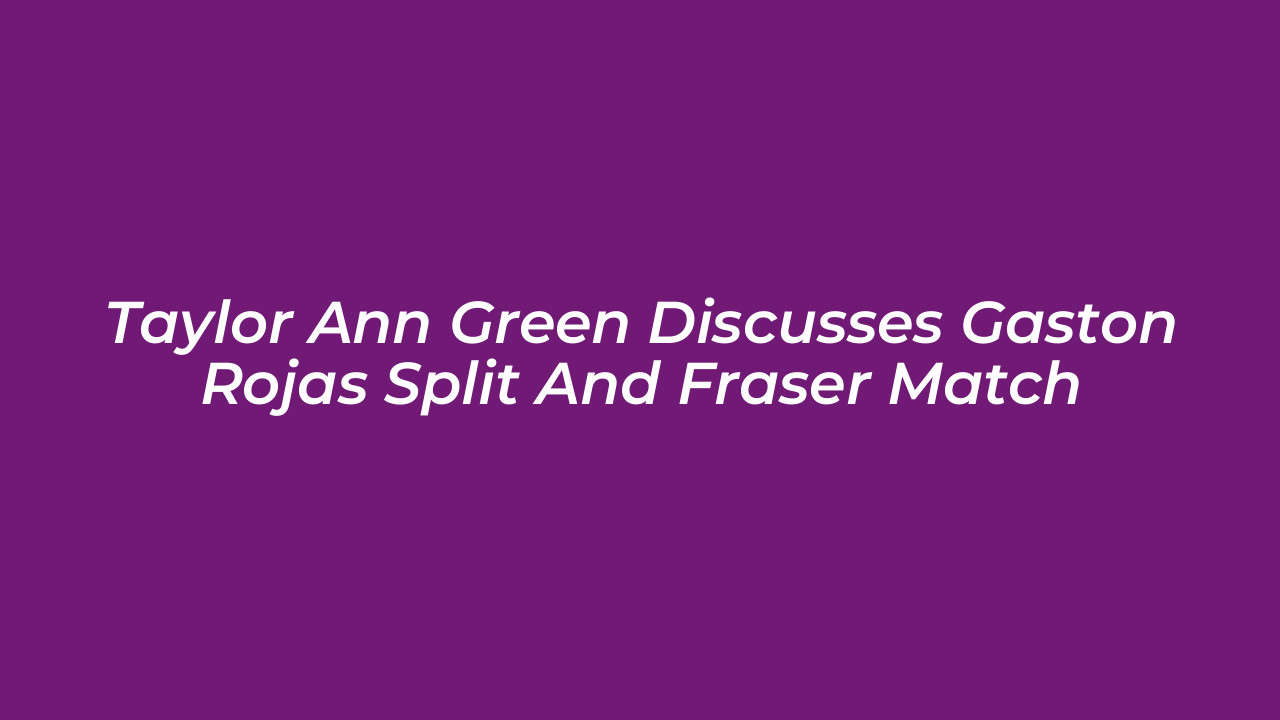 taylor ann green discusses gaston rojas split and fraser match IN1d
