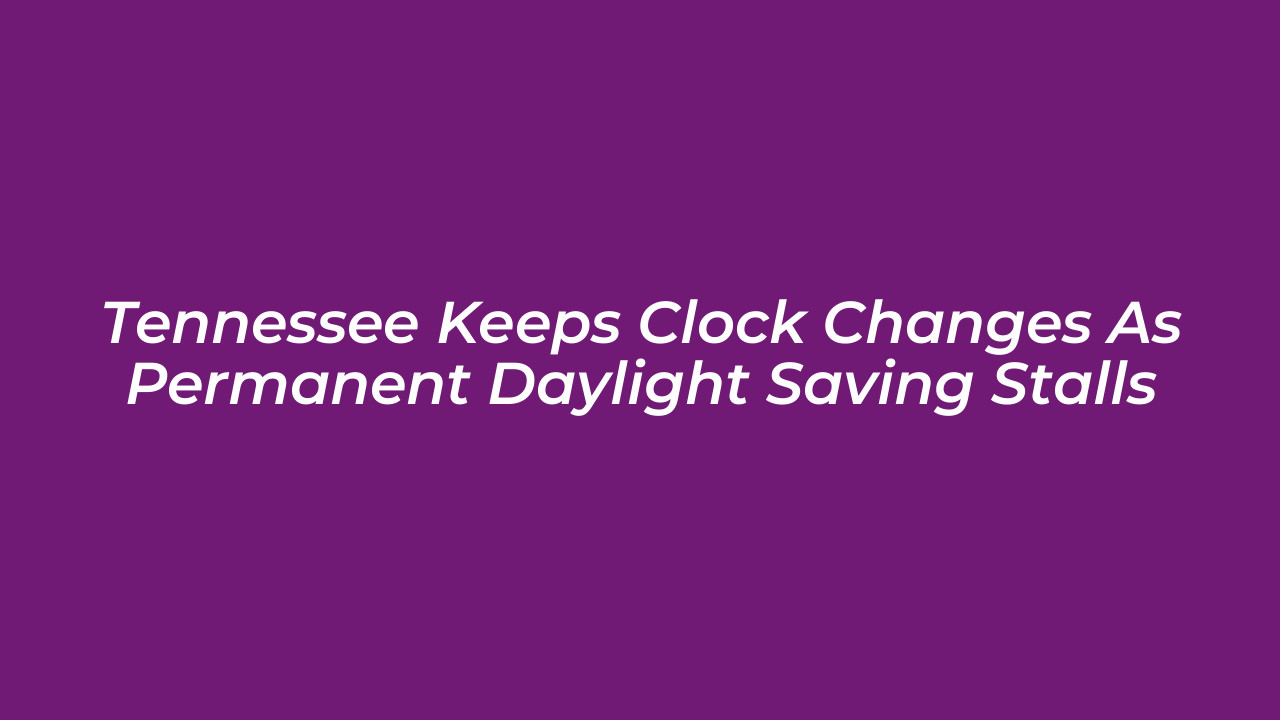 tennessee keeps clock changes as permanent daylight saving stalls YM0u