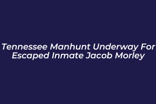 tennessee manhunt underway for escaped inmate jacob morley 8HVd