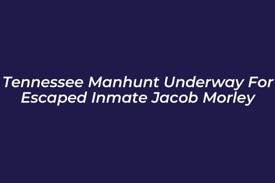 Tennessee Manhunt Underway for Escaped Inmate Jacob Morley