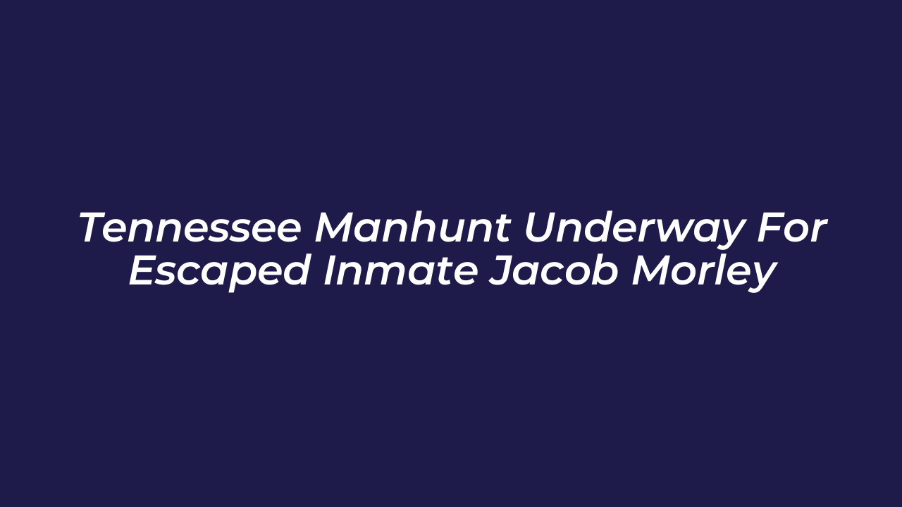 tennessee manhunt underway for escaped inmate jacob morley 8HVd