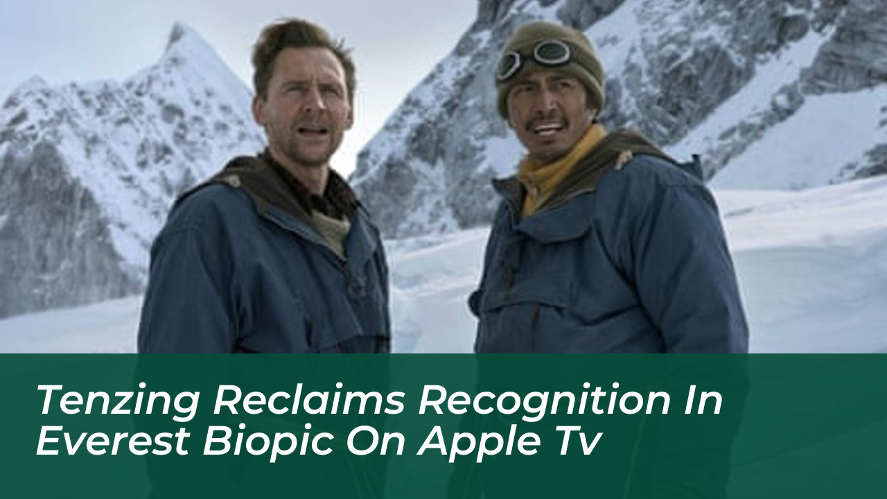 tenzing reclaims recognition in everest biopic on apple tv QAHg