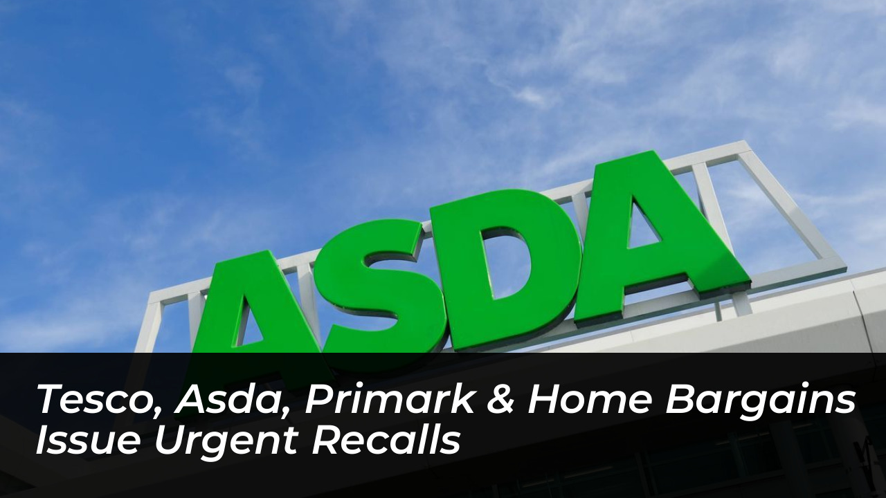 tesco asda primark home bargains issue urgent recalls zYbu