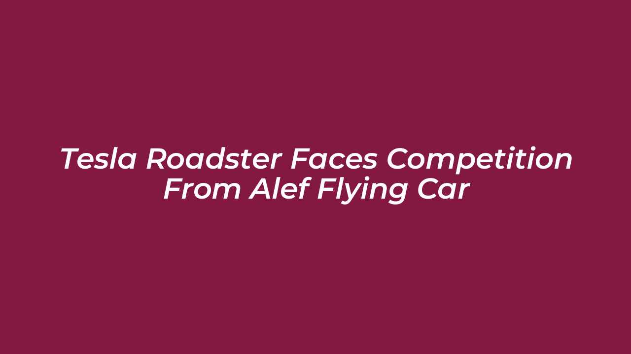 tesla roadster faces competition from alef flying car 5neq